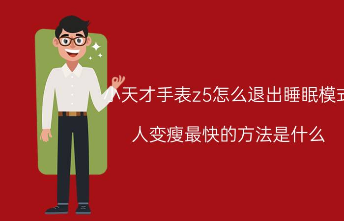 小天才手表z5怎么退出睡眠模式 人变瘦最快的方法是什么？